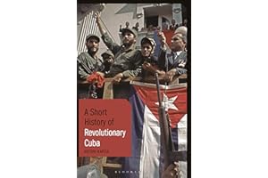 A Short History of Revolutionary Cuba: Revolution, Power, Authority and the State from 1959 to the Present Day (Short Histori