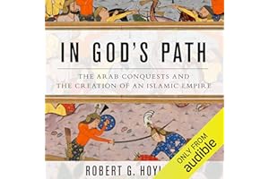 In God's Path: The Arab Conquests and the Creation of an Islamic Empire