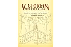 Victorian Architectural Details: Designs for Over 700 Stairs, Mantels, Doors, Windows, Cornices, Porches, and Other Decorativ