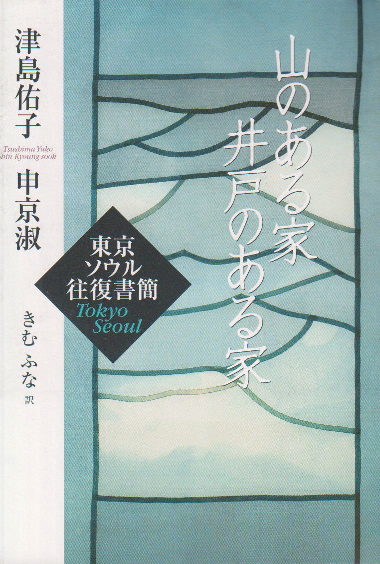山のある家 井戸のある家 東京ソウル往復書簡 申京淑 津島 佑子 きむ ふな 本 通販 Amazon