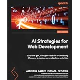 AI Strategies for Web Development: Build next-gen, intelligent websites by unleashing AI's power in design, personalization, and ethics