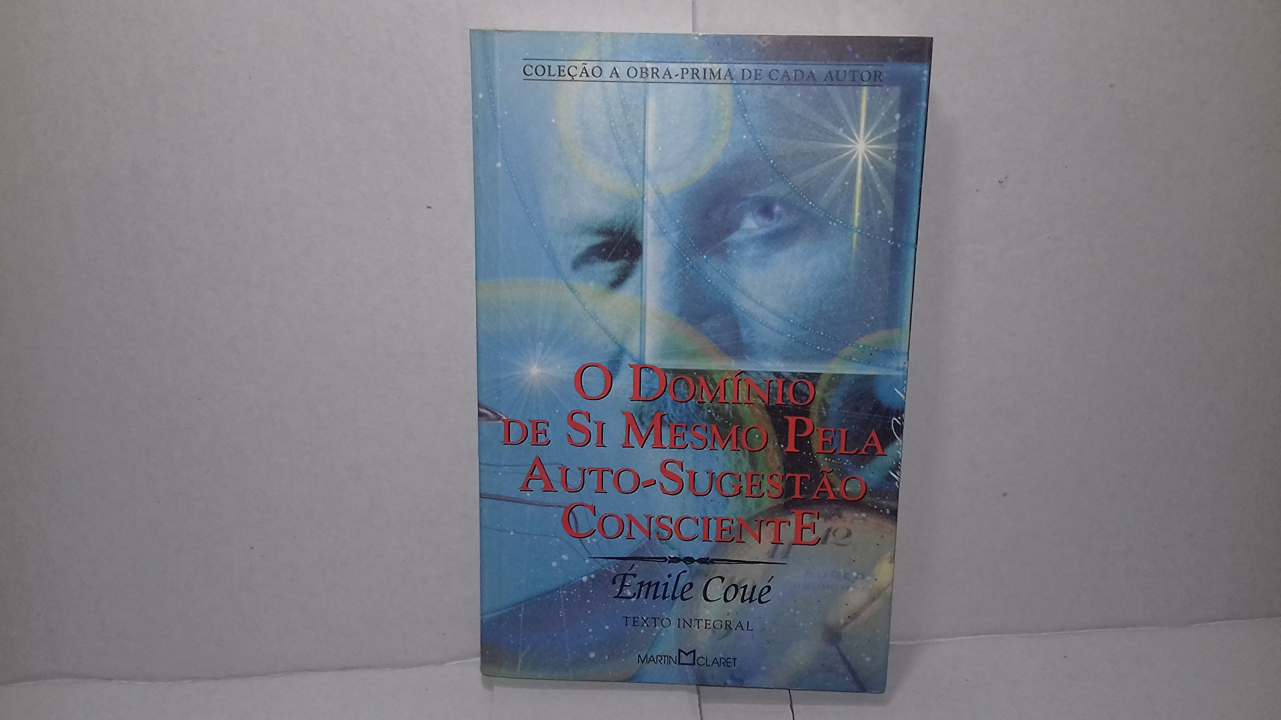 O Domínio de Si Mesmo Pela Auto-Sugestão Consciente - Col. A Obra Prima