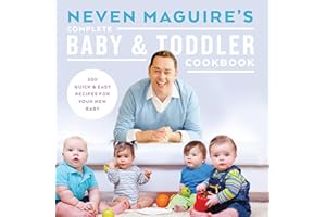 Neven Maguire's Complete Baby and Toddler Cookbook: 200 Quick and Easy Recipes For Your New Baby
