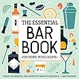 The Essential Bar Book for Home Mixologists: Tools, Techniques, and Spirits to Master Cocktails