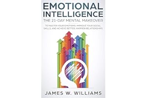 Emotional Intelligence: The 21-Day Mental Makeover to Master Your Emotions, Improve Your Social Skills, and Achieve Better, H