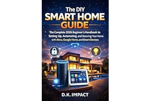 The DIY Smart Home Guide: The Complete 2026 Beginner's Handbook to Setting Up, Automating, and Securing Your Home with Alexa,