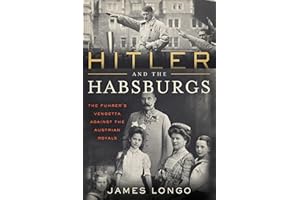 Hitler and the Habsburgs: The Führer's Vendetta Against the Austrian Royals