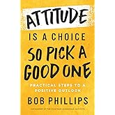 Attitude Is a Choice―So Pick a Good One: Practical Steps to a Positive Outlook