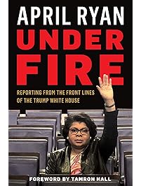Under Fire: Reporting from the Front Lines of the Trump White House