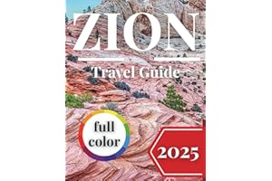 Zion National Park Travel Guide 2025 (full color): Explore Slot Canyons, Sandstone Arches, and Desert Vistas Like Never Before