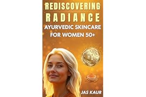 Rediscovering Radiance: Ayurvedic Skincare for Women 50+, A Holistic Guide to Natural Remedies, Hormonal Balance, and Self-Ca