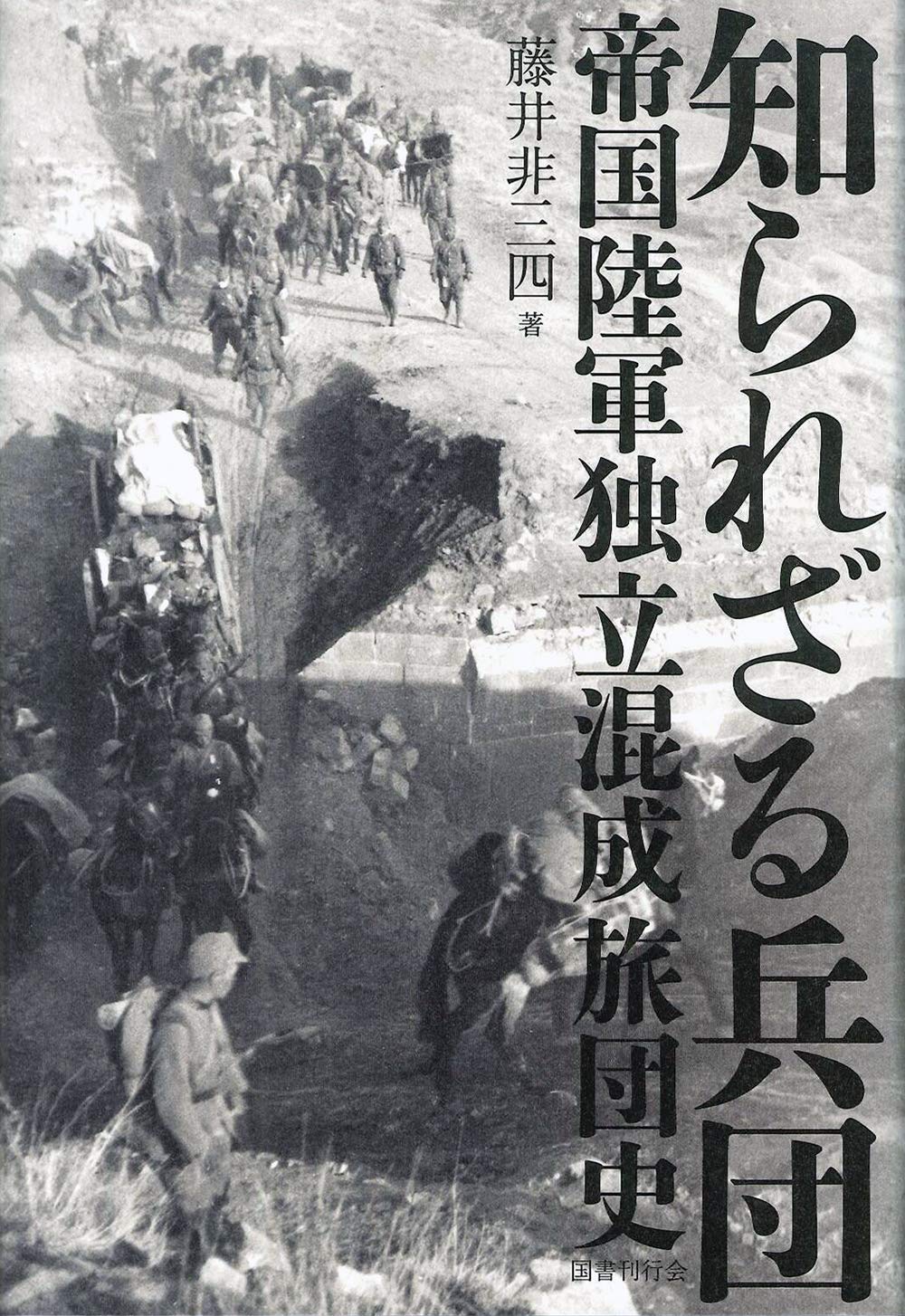知られざる兵団 帝国陸軍独立混成旅団史 藤井非三四 本 通販 Amazon