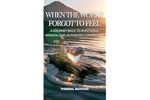 When the World Forgot to Feel: A Journey Back to Emotional Wisdom and Authentic Connection: A Guide to Emotional Intelligence