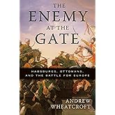 The Enemy at the Gate: Habsburgs, Ottomans, and the Battle for Europe