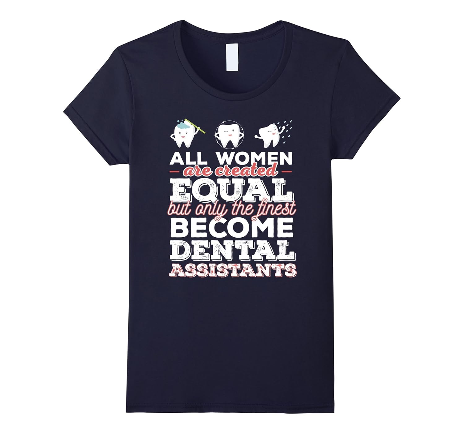 Dental Assistants Tshirt All women are created equal
