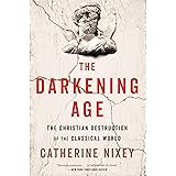 The Darkening Age: The Christian Destruction of the Classical World
