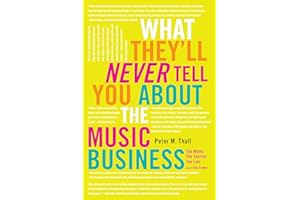 What They'll Never Tell You About the Music Business: The Myths, the Secrets, the Lies (& a Few Truths)