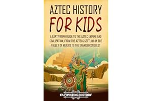 Aztec History for Kids: A Captivating Guide to the Aztec Empire and Civilization, from the Aztecs Settling in the Valley of M
