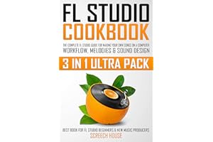FL STUDIO COOKBOOK (3 IN 1 ULTRA PACK): The Complete FL Studio Guide for Making Your Own Songs on a Computer: Workflow, Melod