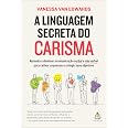 A linguagem secreta do carisma: Aprenda a dominar a comunicação verbal e não verbal para cativar as pessoas e atingir seus ob