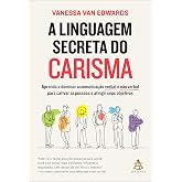 A linguagem secreta do carisma: Aprenda a dominar a comunicação verbal e não verbal para cativar as pessoas e atingir seus ob