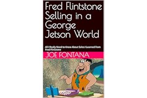 Fred Flintstone Selling in a George Jetson World: All I Really Need to Know About Sales I Learned from Fred Flintstone