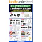 Integrated Circuits: A 10-Step Quick Start Guide: A Practical Beginner&rsquo;s Guide to Types, Packages, Pinouts, Ratings, Power, Testing, Selection, and Everyday ... Components Quick Start Guides Book 5)