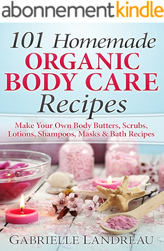 Download Organic Body Care: 101 Homemade Beauty Products Recipes-Make Your Own Body Butters, Body Scrubs, Lotions, Shampoos, Masks And Bath Recipes (organic body ... butter, body care recipes) (English Edition) PDF