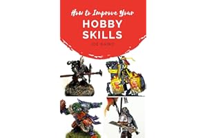 How to Improve Your Hobby Skills: Build, Paint, and Showcase Better Miniatures (From Beginner to Happy Book 1)