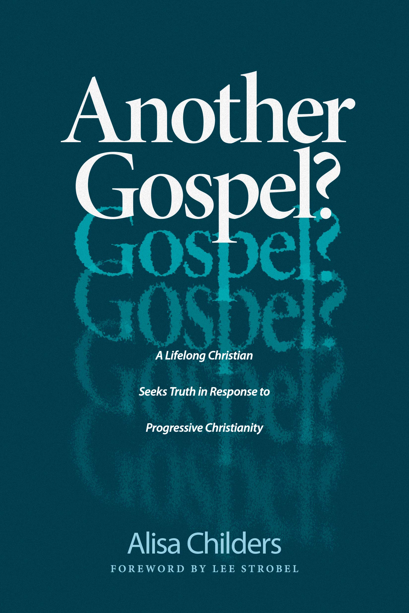 Another Gospel?: A Lifelong Christian Seeks Truth in Response to Progressive Christianity: Childers, Alisa, Strobel, Lee: 9781496441737: Amazon.com: Books