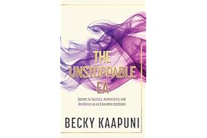 THE UNSTOPPABLE EA: Secrets to Success, Authenticity, and Resilience as an Executive Assistant