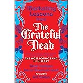 Marketing Lessons from the Grateful Dead: What Every Business Can Learn from the Most Iconic Band in History