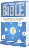 Cryptocurrency Investing Bible: The Ultimate Guide About Blockchain, Mining, Trading, ICO, Ethereum Platform, Exchanges, Top Cryptocurrencies for Investing and Perfect Strategies to Make Money