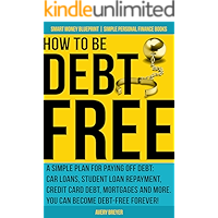 How to Be Debt Free: A simple plan for paying off debt: car loans, student loan repayment, credit card debt, mortgages… book cover