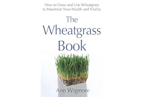 The Wheatgrass Book: How to Grow and Use Wheatgrass to Maximize Your Health and Vitality
