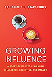 Growing Influence: A Story of How to Lead with Character, Expertise, and Impact