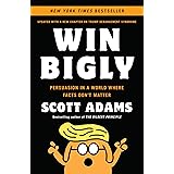 Win Bigly: Persuasion in a World Where Facts Don't Matter