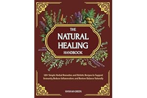 The Natural Healing Handbook: 120+ Simple Herbal Remedies and Holistic Recipes to Support Immunity, Reduce Inflammation, and 