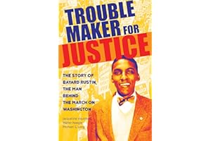 Troublemaker for Justice: The Story of Bayard Rustin, the Man Behind the March on Washington