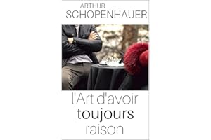 L'ART D'AVOIR TOUJOURS RAISON - Edition intégrale (annotée et explication détaillée des techniques)) (French Edition)