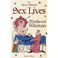 The Very Secret Sex Lives of Medieval Women: An Inside Look at Women & Sex in Medieval Times (Human Sexuality, True Stories, 