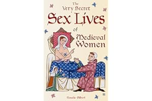 The Very Secret Sex Lives of Medieval Women: An Inside Look at Women & Sex in Medieval Times (Human Sexuality, True Stories, Women in History)