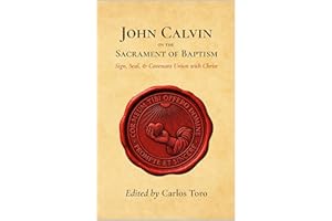 John Calvin on the Sacrament of Baptism: Sign, Seal, and Covenant Union with Christ