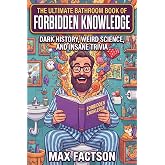 The Ultimate Bathroom Book of Forbidden Knowledge: A Hilarious Bathroom Reader of Dark History, Weird Science, and Insane Tri