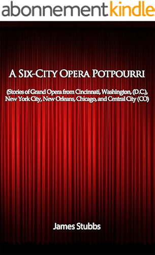 Download A Six-City Opera Potpourri: (Stories of Grand Opera from Cincinnati, Washington, (D.C.), New York City, New Orleans, Chicago, and Central City (CO) (English Edition) PDF