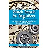 Watch Repair for Beginners: An Illustrated How-To Guide for the Beginner Watch Repairer