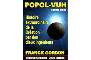LE POPOL-VUH: Histoire extraordinaire de la Création par des « dieux ingénieurs » (Mystères inexpliqués - Objets insolites t.