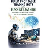 Build Profitable Trading Bots with Machine Learning: From Market Data to Signals, Strategies, and Automated Systems in Python