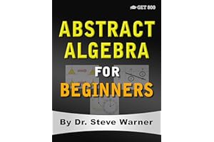 Abstract Algebra for Beginners: A Rigorous Introduction to Groups, Rings, Fields, Vector Spaces, Modules, Substructures, Homo