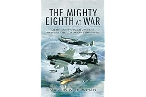 The Mighty Eighth at War: USAAF 8th Air Force Bombers Versus the Luftwaffe 1943–1945